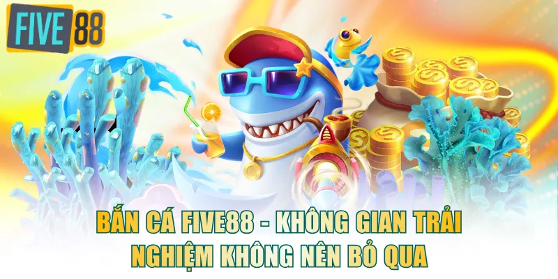 Bắn Cá FIVE88 - Không gian trải nghiệm không nên bỏ qua