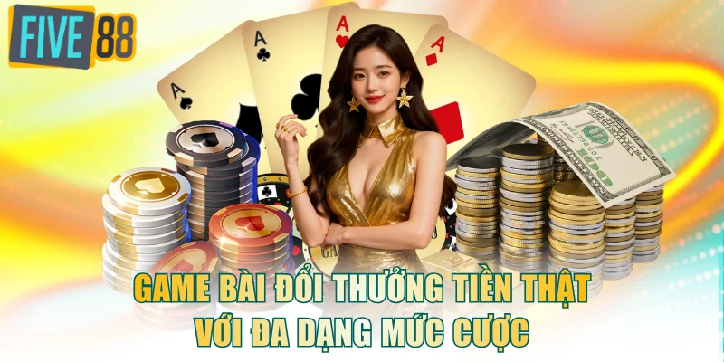 Game bài đổi thưởng tiền thật với đa dạng mức cược