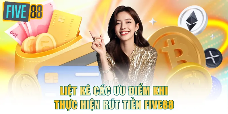 Liệt kê các ưu điểm khi thực hiện rút tiền FIVE88