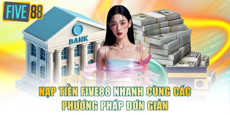 Nạp tiền FIVE88 nhanh cùng các phương pháp đơn giản