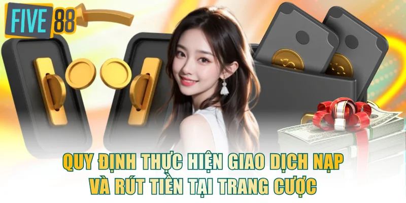 Quy định thực hiện giao dịch nạp và rút tiền tại trang cược