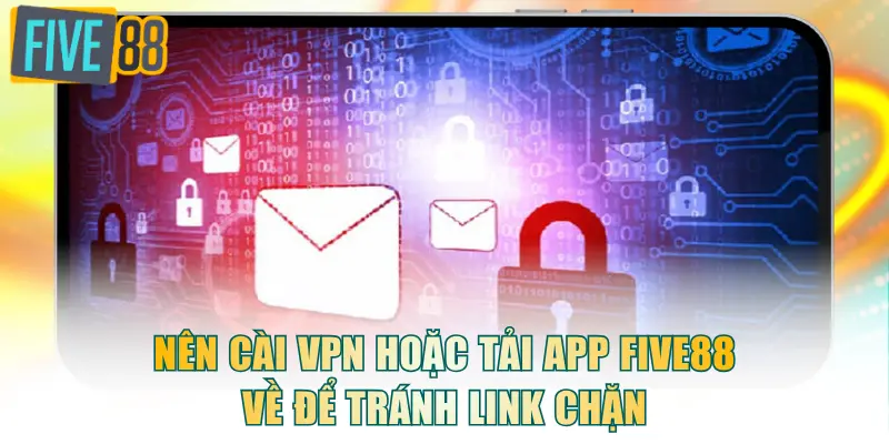 Nên cài VPN hoặc tải app FIVE88 về để tránh link chặn